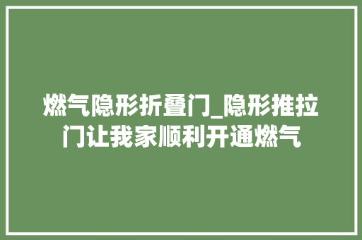燃气隐形折叠门_隐形推拉门让我家顺利开通燃气