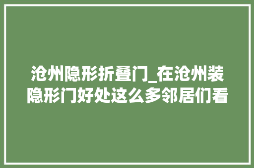 沧州隐形折叠门_在沧州装隐形门好处这么多邻居们看后都想装