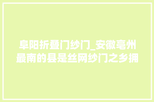 阜阳折叠门纱门_安徽亳州最南的县是丝网纱门之乡拥有白鹭洲景区