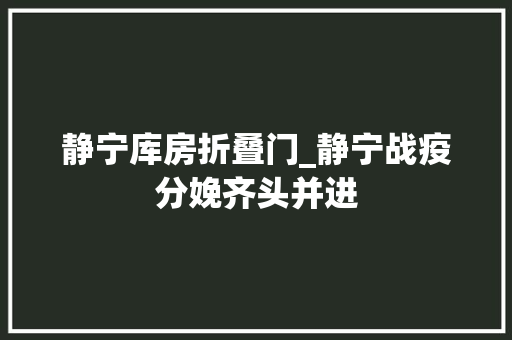 静宁库房折叠门_静宁战疫分娩齐头并进