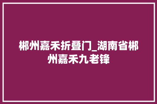 郴州嘉禾折叠门_湖南省郴州嘉禾九老锋
