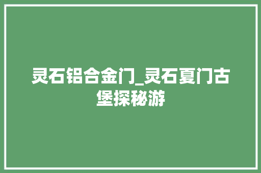 灵石铝合金门_灵石夏门古堡探秘游