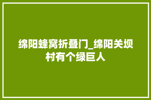 绵阳蜂窝折叠门_绵阳关坝村有个绿巨人