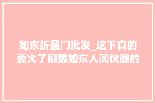 如东折叠门批发_这下真的要火了刷爆如东人同伙圈的这家店又出新招式