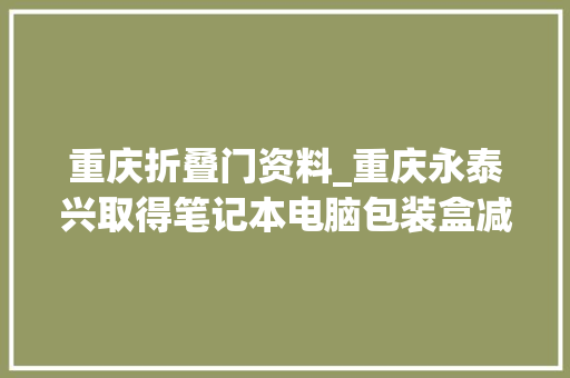 重庆折叠门资料_重庆永泰兴取得笔记本电脑包装盒减震内衬专利具有便于制造采用纸质材料环保成本低的优点