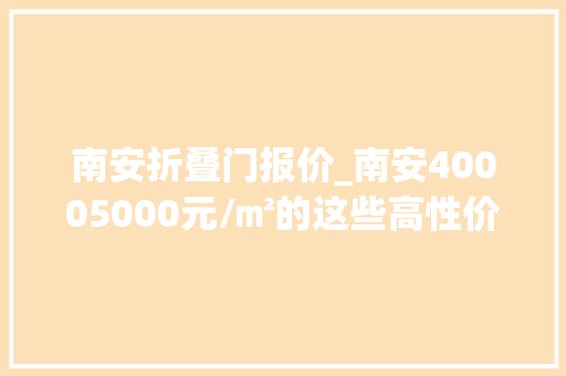 南安折叠门报价_南安40005000元/㎡的这些高性价比楼盘你看过了吗