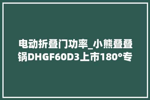 电动折叠门功率_小熊叠叠锅DHGF60D3上市180°专利折叠6L容量329元