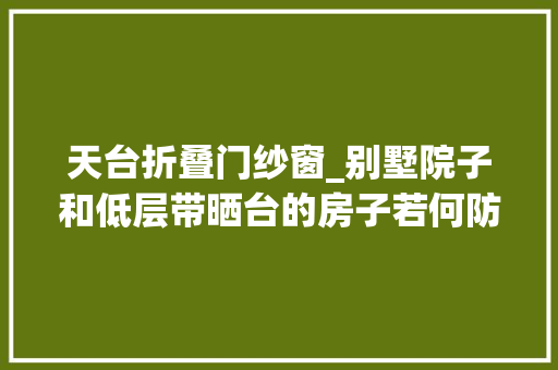 天台折叠门纱窗_别墅院子和低层带晒台的房子若何防蚊灭虫