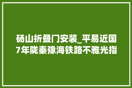 砀山折叠门安装_平易近国7年陇秦豫海铁路不雅光指南之砀山县