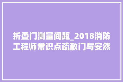 折叠门测量间距_2018消防工程师常识点疏散门与安然疏散距离