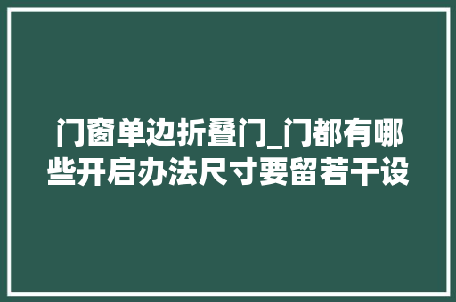 门窗单边折叠门_门都有哪些开启办法尺寸要留若干设计速查