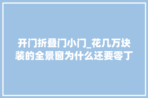 开门折叠门小门_花几万块装的全景窗为什么还要零丁做个小门呢今天算是明白了