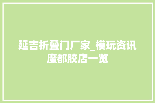 延吉折叠门厂家_模玩资讯魔都胶店一览