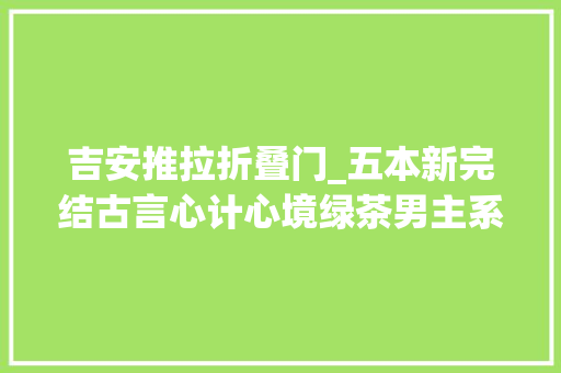 吉安推拉折叠门_五本新完结古言心计心境绿茶男主系列用计守护她