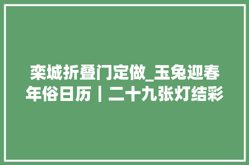 栾城折叠门定做_玉兔迎春年俗日历｜二十九张灯结彩栾城彩子挂起来红火年味浓起来