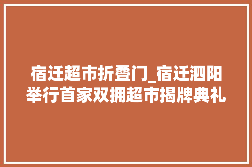 宿迁超市折叠门_宿迁泗阳举行首家双拥超市揭牌典礼