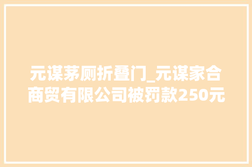 元谋茅厕折叠门_元谋家合商贸有限公司被罚款250元