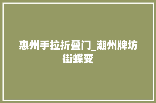 惠州手拉折叠门_潮州牌坊街蝶变