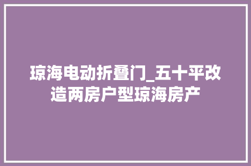 琼海电动折叠门_五十平改造两房户型琼海房产