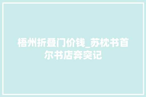 梧州折叠门价钱_苏枕书首尔书店奔突记