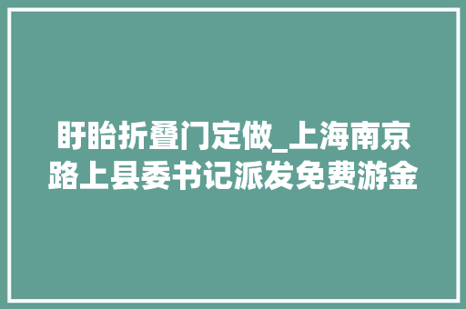 盱眙折叠门定做_上海南京路上县委书记派发免费游金卡盱眙在上海提议文旅攻势