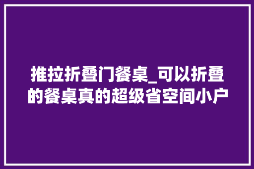 推拉折叠门餐桌_可以折叠的餐桌真的超级省空间小户型冲