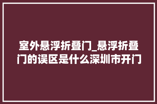 室外悬浮折叠门_悬浮折叠门的误区是什么深圳市开门红科技有限公司