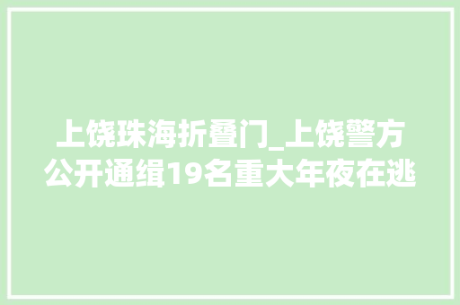 上饶珠海折叠门_上饶警方公开通缉19名重大年夜在逃人员最高的奖励15万元