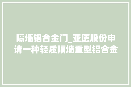 隔墙铝合金门_亚厦股份申请一种轻质隔墙重型铝合金门框及门套安装结构专利提高铝合金门框承重能力和门套安装适用性 铝合金门