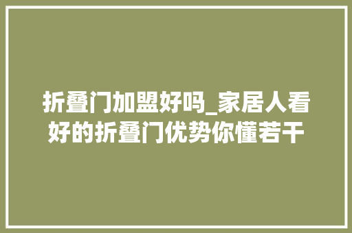 折叠门加盟好吗_家居人看好的折叠门优势你懂若干