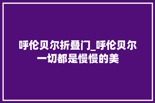呼伦贝尔折叠门_呼伦贝尔一切都是慢慢的美