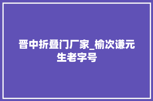 晋中折叠门厂家_榆次谦元生老字号