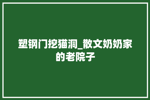 塑钢门挖猫洞_散文奶奶家的老院子