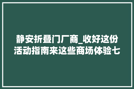 静安折叠门厂商_收好这份活动指南来这些商场体验七夕限制版静安