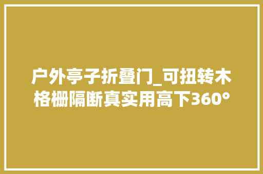 户外亭子折叠门_可扭转木格栅隔断真实用高下360°调节可开可合私密性好