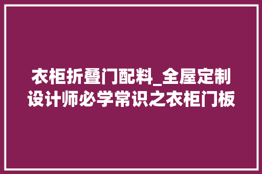 衣柜折叠门配料_全屋定制设计师必学常识之衣柜门板拆单顶线下料五金配件填写