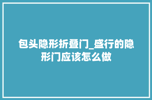 包头隐形折叠门_盛行的隐形门应该怎么做