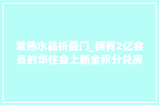 常熟水晶折叠门_拥有2亿会员的华住会上新全积分兑房打5折起