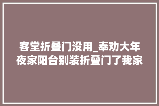 客堂折叠门没用_奉劝大年夜家阳台别装折叠门了我家不听劝入住才知被坑惨