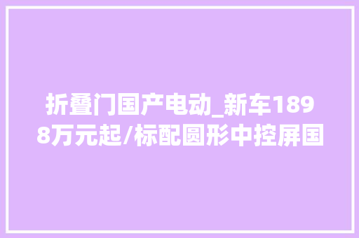 折叠门国产电动_新车1898万元起/标配圆形中控屏国产电动MINICOOPER开启交付