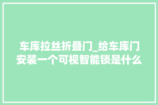 车库拉丝折叠门_给车库门安装一个可视智能锁是什么样的体验飞利浦AlphaVP进场