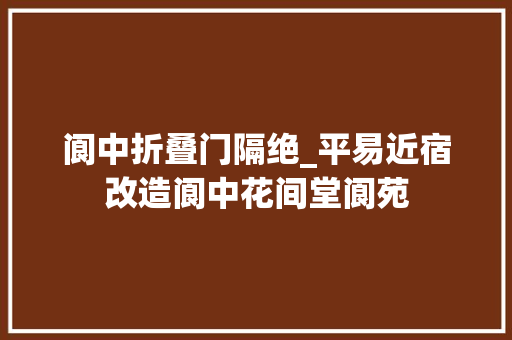 阆中折叠门隔绝_平易近宿改造阆中花间堂阆苑