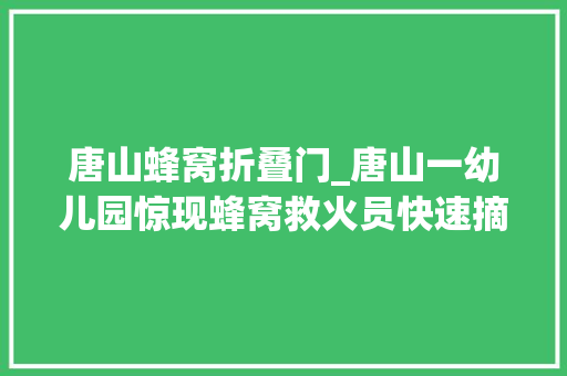 唐山蜂窝折叠门_唐山一幼儿园惊现蜂窝救火员快速摘除