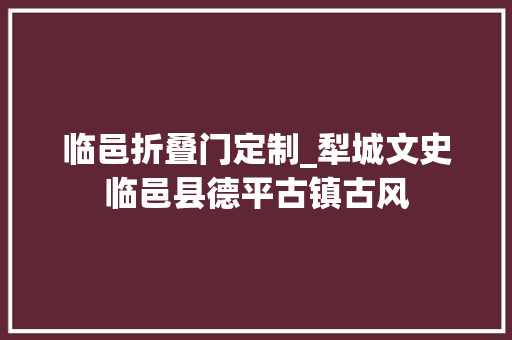 临邑折叠门定制_犁城文史临邑县德平古镇古风
