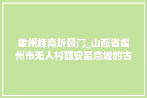 霍州蜂窝折叠门_山西省霍州市无人村西安至京城的古驿道必经之地为何人走楼空