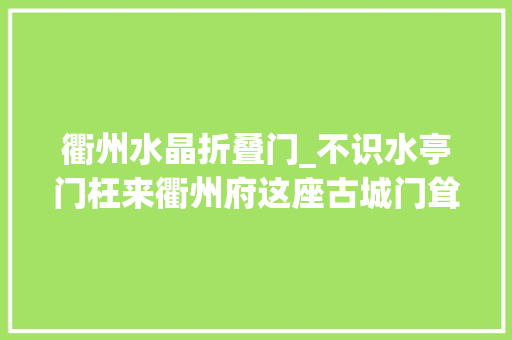 衢州水晶折叠门_不识水亭门枉来衢州府这座古城门耸立千年是衢州地标