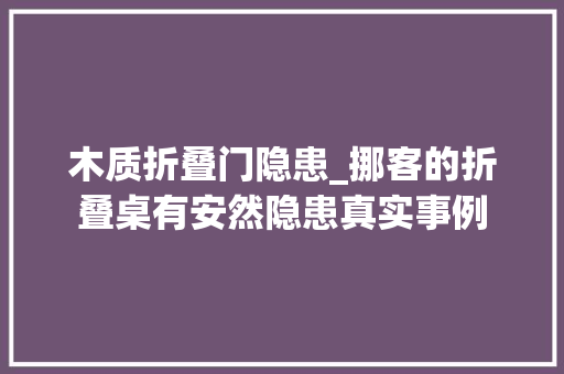 木质折叠门隐患_挪客的折叠桌有安然隐患真实事例