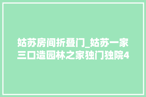 姑苏房间折叠门_姑苏一家三口造园林之家独门独院40℃也不用开空调
