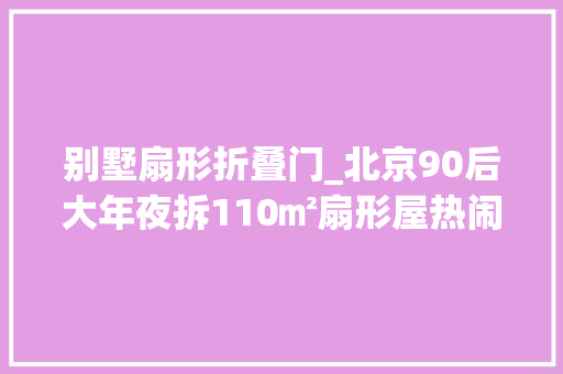别墅扇形折叠门_北京90后大年夜拆110㎡扇形屋热闹三里屯的静谧小我宅