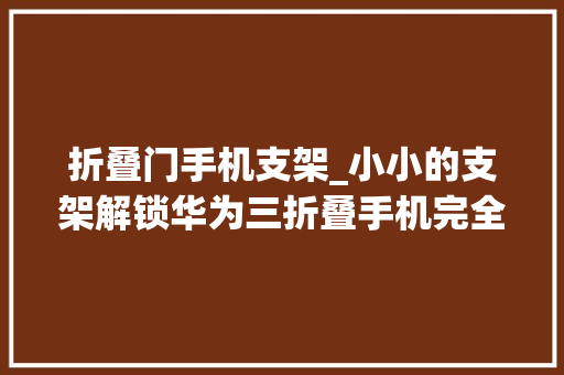 折叠门手机支架_小小的支架解锁华为三折叠手机完全体